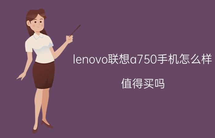 lenovo联想a750手机怎么样 值得买吗